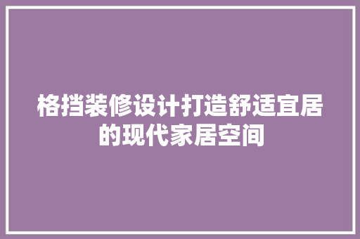 格挡装修设计打造舒适宜居的现代家居空间
