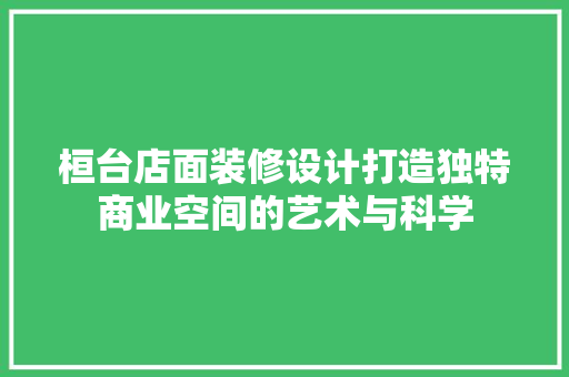 桓台店面装修设计打造独特商业空间的艺术与科学