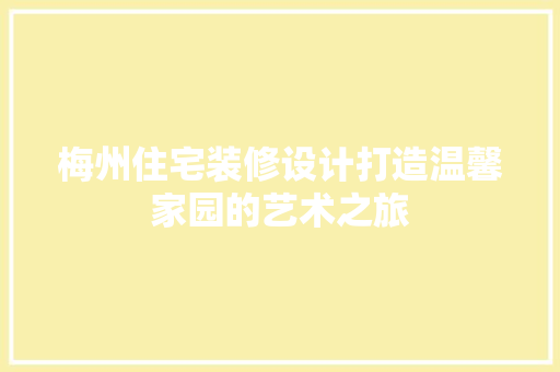 梅州住宅装修设计打造温馨家园的艺术之旅