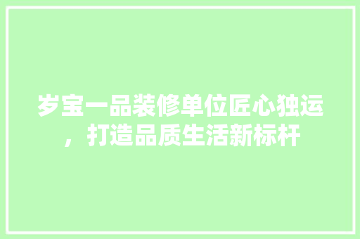 岁宝一品装修单位匠心独运，打造品质生活新标杆