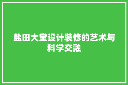 盐田大堂设计装修的艺术与科学交融