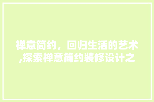 禅意简约，回归生活的艺术,探索禅意简约装修设计之美