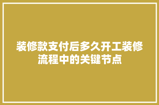 装修款支付后多久开工装修流程中的关键节点