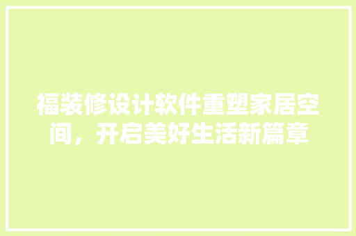 福装修设计软件重塑家居空间，开启美好生活新篇章