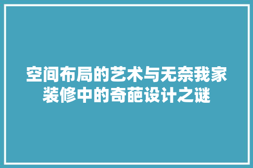 空间布局的艺术与无奈我家装修中的奇葩设计之谜