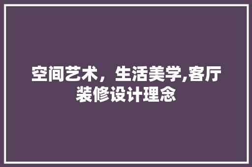 空间艺术，生活美学,客厅装修设计理念