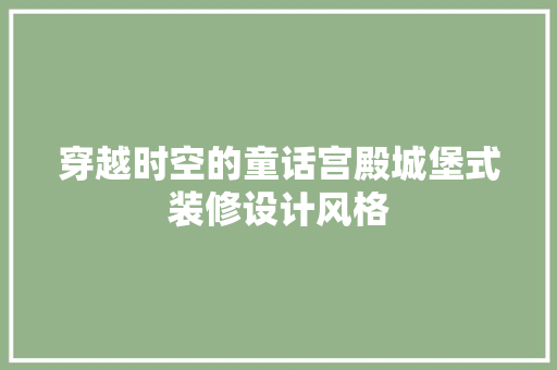穿越时空的童话宫殿城堡式装修设计风格