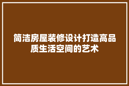 简洁房屋装修设计打造高品质生活空间的艺术