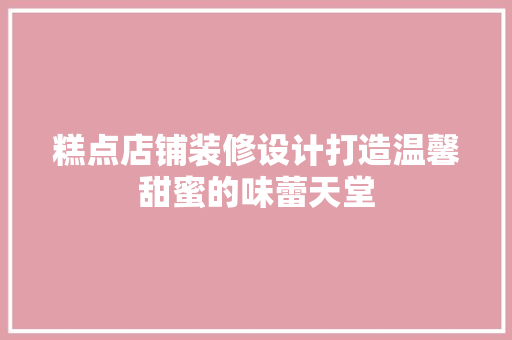 糕点店铺装修设计打造温馨甜蜜的味蕾天堂