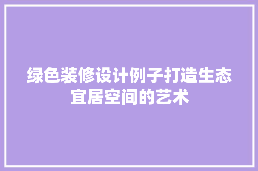 绿色装修设计例子打造生态宜居空间的艺术