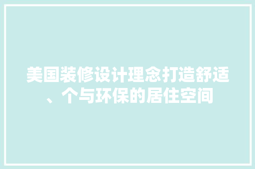 美国装修设计理念打造舒适、个与环保的居住空间