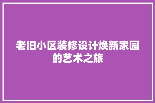 老旧小区装修设计焕新家园的艺术之旅