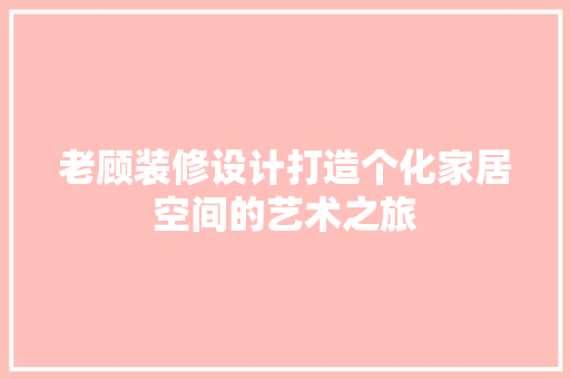 老顾装修设计打造个化家居空间的艺术之旅