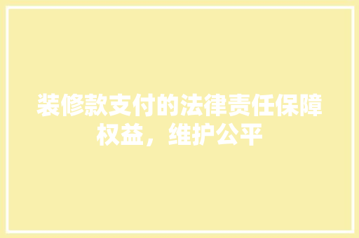 装修款支付的法律责任保障权益，维护公平