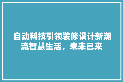 自动科技引领装修设计新潮流智慧生活，未来已来