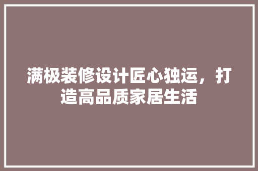 满极装修设计匠心独运，打造高品质家居生活