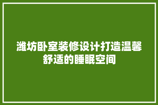 潍坊卧室装修设计打造温馨舒适的睡眠空间