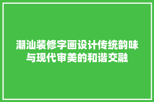 潮汕装修字画设计传统韵味与现代审美的和谐交融