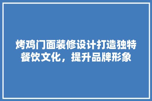 烤鸡门面装修设计打造独特餐饮文化，提升品牌形象