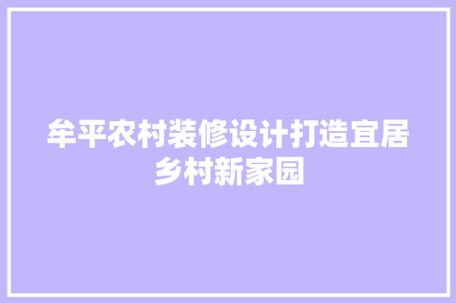牟平农村装修设计打造宜居乡村新家园