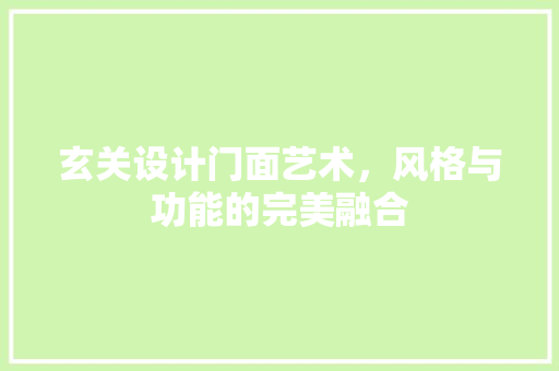 玄关设计门面艺术，风格与功能的完美融合