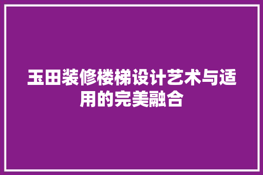 玉田装修楼梯设计艺术与适用的完美融合