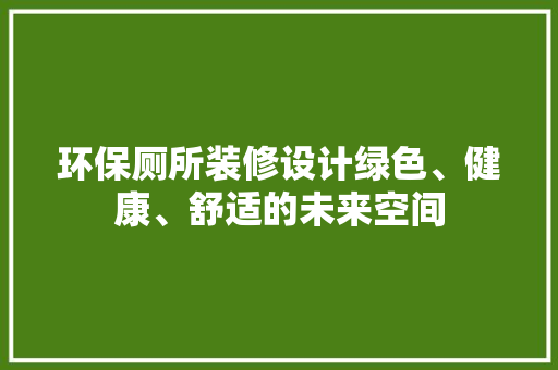 环保厕所装修设计绿色、健康、舒适的未来空间