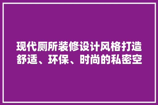 现代厕所装修设计风格打造舒适、环保、时尚的私密空间  第1张