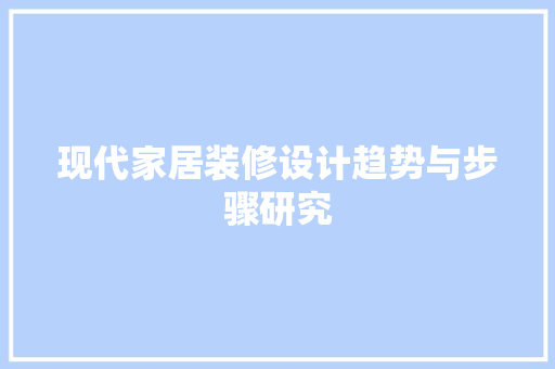 现代家居装修设计趋势与步骤研究