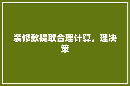 装修款提取合理计算，理决策