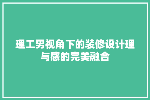 理工男视角下的装修设计理与感的完美融合