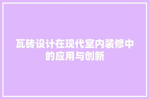 瓦砖设计在现代室内装修中的应用与创新
