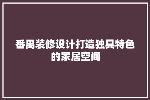 番禺装修设计打造独具特色的家居空间