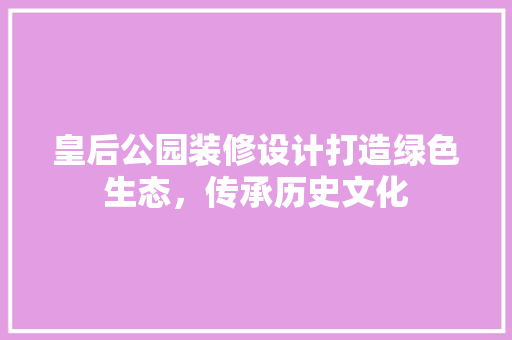 皇后公园装修设计打造绿色生态，传承历史文化