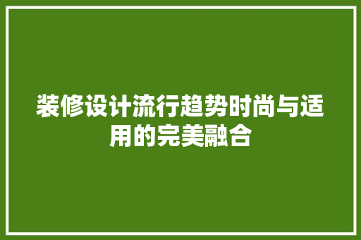 装修设计流行趋势时尚与适用的完美融合