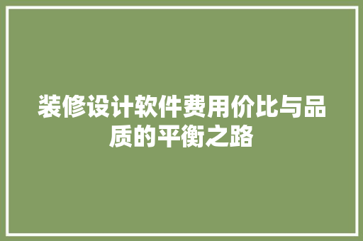 装修设计软件费用价比与品质的平衡之路