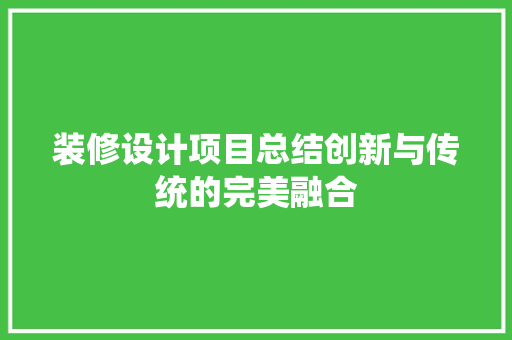 装修设计项目总结创新与传统的完美融合  第1张