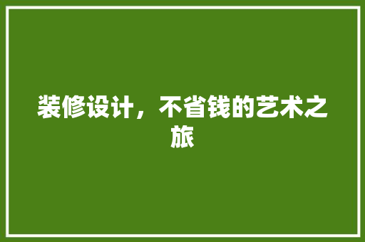 装修设计，不省钱的艺术之旅  第1张