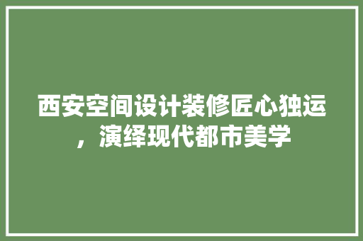 西安空间设计装修匠心独运，演绎现代都市美学