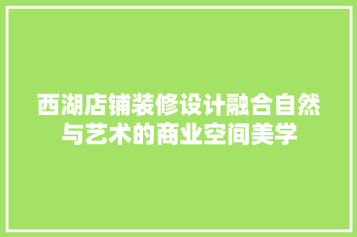 西湖店铺装修设计融合自然与艺术的商业空间美学