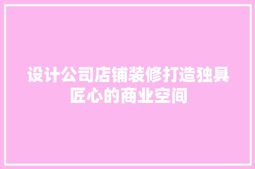 设计公司店铺装修打造独具匠心的商业空间