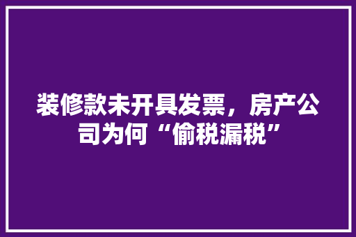 装修款未开具发票，房产公司为何“偷税漏税”