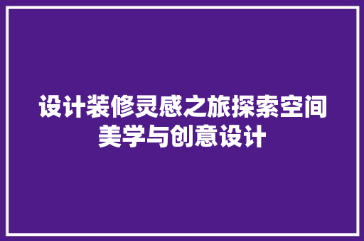 设计装修灵感之旅探索空间美学与创意设计