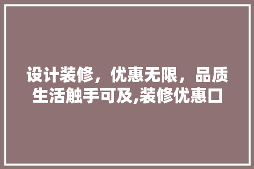 设计装修，优惠无限，品质生活触手可及,装修优惠口号背后的秘密