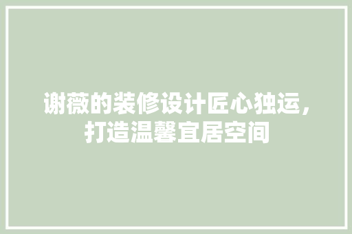 谢薇的装修设计匠心独运，打造温馨宜居空间