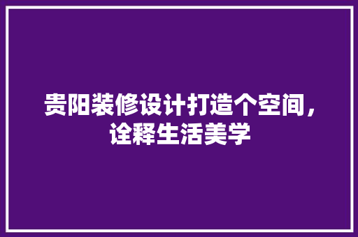 贵阳装修设计打造个空间，诠释生活美学  第1张