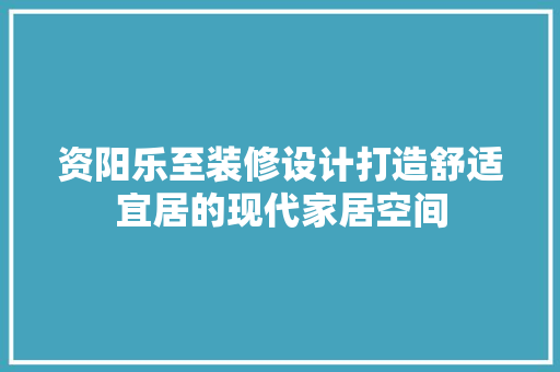 资阳乐至装修设计打造舒适宜居的现代家居空间