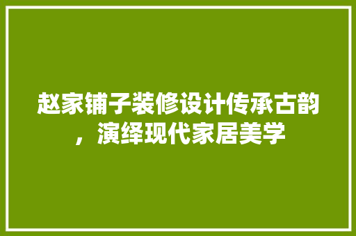 赵家铺子装修设计传承古韵，演绎现代家居美学
