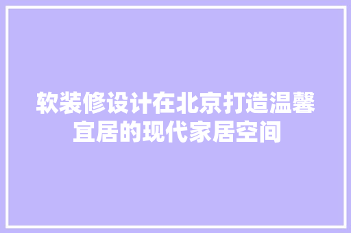 软装修设计在北京打造温馨宜居的现代家居空间