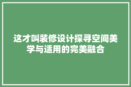 这才叫装修设计探寻空间美学与适用的完美融合